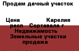Продам дачный участок › Цена ­ 500 000 - Карелия респ., Сортавала г. Недвижимость » Земельные участки продажа   
